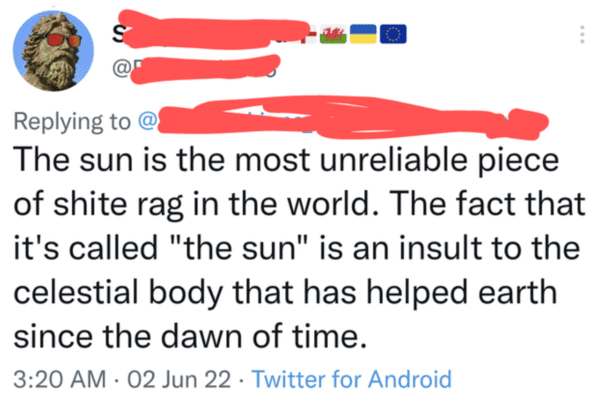 funny comments - wiz khalifa quotes - @ The sun is the most unreliable piece of shite rag in the world. The fact that it's called "the sun" is an insult to the celestial body that has helped earth since the dawn of time. 02 Jun 22 Twitter for Android . .