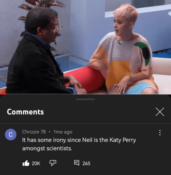 funny comments - conversation - C Chrizzie 78 1 mo ago It has some irony since Neil is the Katy Perry amongst scientists. 20K 265 x