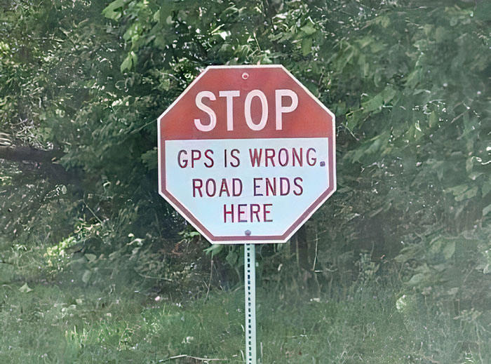 hilarious signs for stupid people - stop gps is wrong road ends here - Stop Gps Is Wrong. Road Ends Here