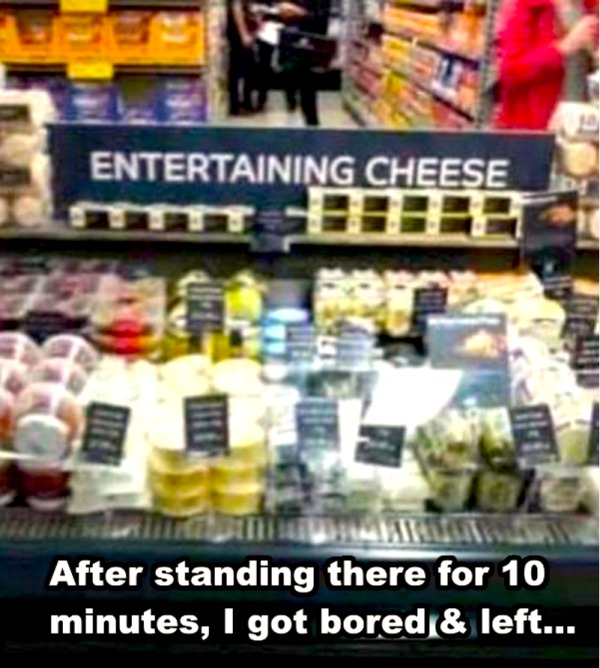 spicey memes - entertaining cheese - Entertaining Cheese After standing there for 10 minutes, I got bored & left...