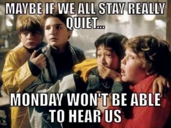 spicey memes - goonies movie - Maybe If We All Stay Really Quiet... Monday Won'T Be Able To Hear Us