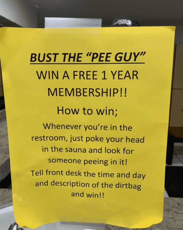 fascinating and terrifying things - Urination - Bust The "Pee Guy" Win A Free 1 Year Membership!! How to win; Whenever you're in the restroom, just poke your head in the sauna and look for someone peeing in it! Tell front desk the time and day and descrip
