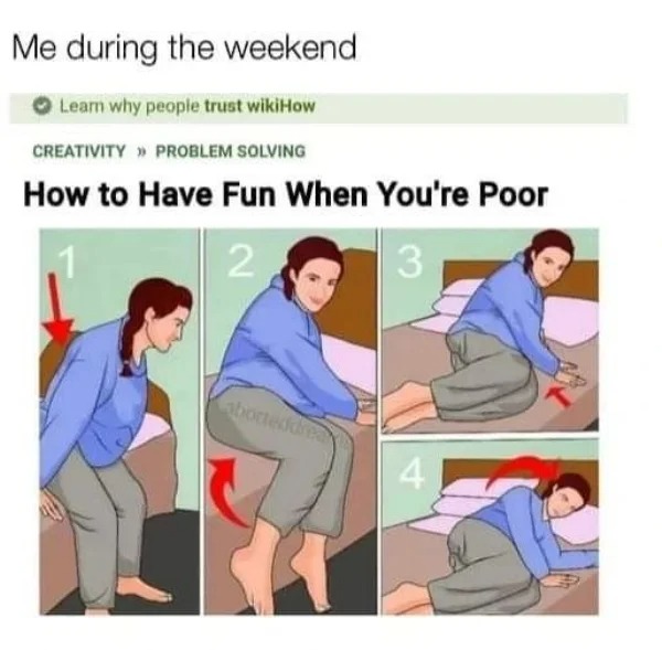funny struggle memes - have fun when you re poor wikihow - Me during the weekend Learn why people trust wikiHow Creativity >> Problem Solving How to Have Fun When You're Poor 2 3 4 aborteddrea