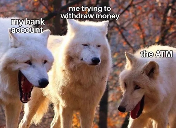 funny struggle memes - wolves laughing meme template - my bank account me trying to withdraw money the Atm