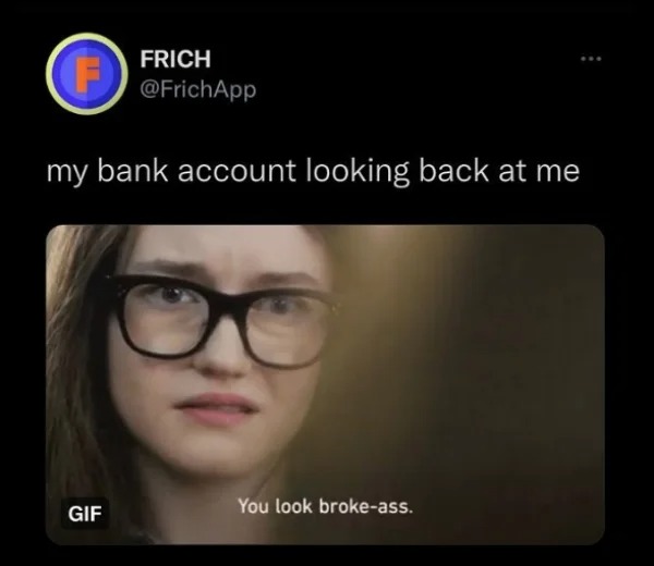 funny struggle memes - glasses - Frich F my bank account looking back at me Gif You look brokeass.