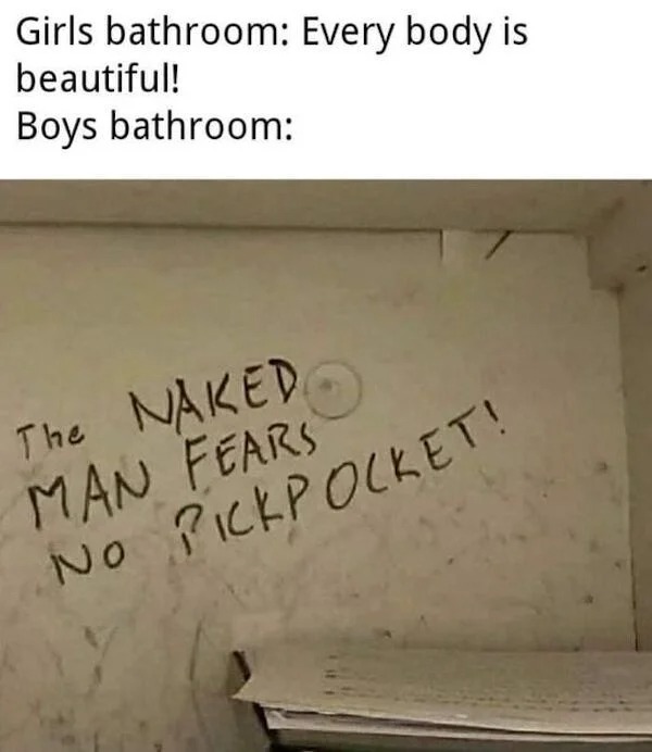 accurate memes - dank memes - boys bathrooms vs girls bathrooms memes - Girls bathroom Every body is beautiful! Boys bathroom The Naked Man Fears No Pickpocket!
