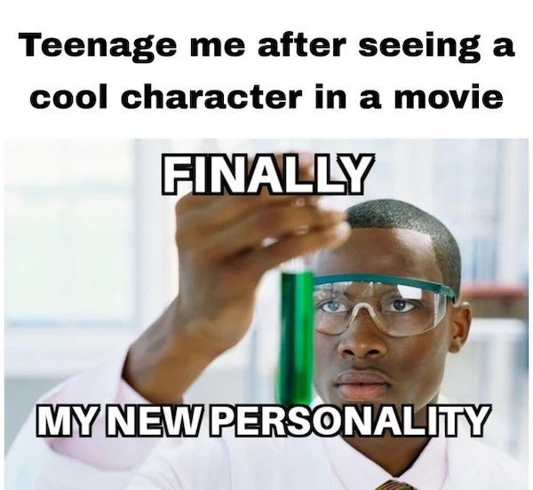 accurate memes - dank memes - my new personality meme - Teenage me after seeing a cool character in a movie Finally My New Personality