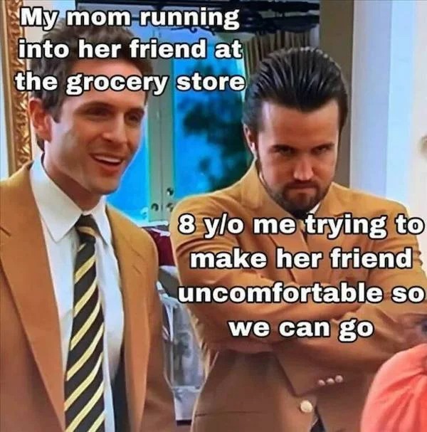 accurate memes - dank memes - vic vinegar and hugh honey - My mom running into her friend at the grocery store 8 yo me trying to make her friend uncomfortable so we can go