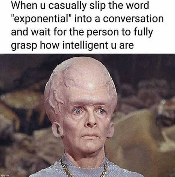 accurate memes - dank memes - giant brain - When u casually slip the word "exponential" into a conversation and wait for the person to fully grasp how intelligent u are com