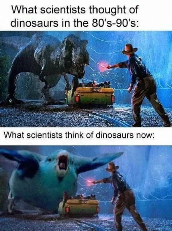 accurate memes - dank memes - dinosaurs now meme - What scientists thought of dinosaurs in the 80's90's What scientists think of dinosaurs now