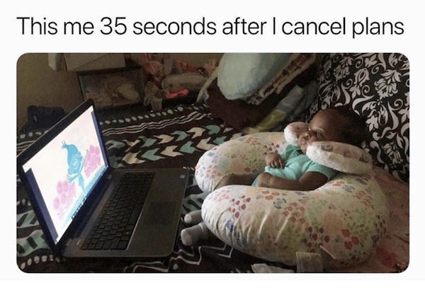 accurate memes - dank memes - period memes - This me 35 seconds after I cancel plans Z