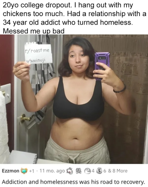roasts - shoulder - 20yo college dropout. I hang out with my chickens too much. Had a relationship with a 34 year old addict who turned homeless. Messed me up bad rroast me usuvinuji Anita Ezzmon 1 11 mo. ago 4 6 & 8 More Addiction and homelessness was hi