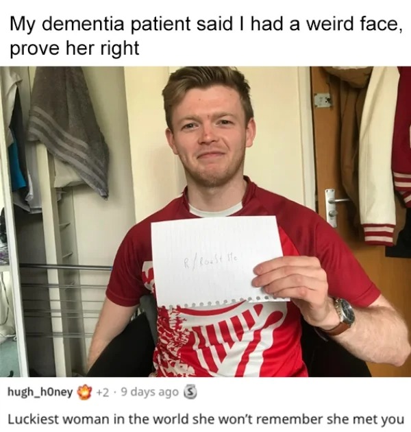 roasts - t shirt - My dementia patient said I had a weird face, prove her right RRoast He hugh_honey 2.9 days ago S Luckiest woman in the world she won't remember she met you Mu