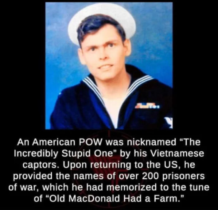 doug hegdahl - An American Pow was nicknamed "The Incredibly Stupid One" by his Vietnamese captors. Upon returning to the Us, he provided the names of over 200 prisoners of war, which he had memorized to the tune of "Old MacDonald Had a Farm."