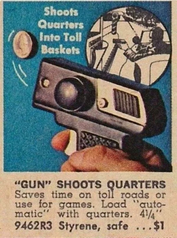 vintage ads - toll booth quarter gun - Shoots Quarters Into Toll Baskets "Gun" Shoots Quarters Saves time on toll roads or use for games. Load "auto matic" with quarters. 414" 9462R3 Styrene, safe ...$1