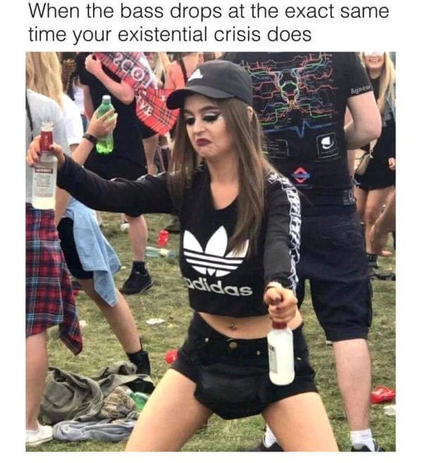 dank and dirty pics - bass drops meme - When the bass drops at the exact same time your existential crisis does adidas Agnew