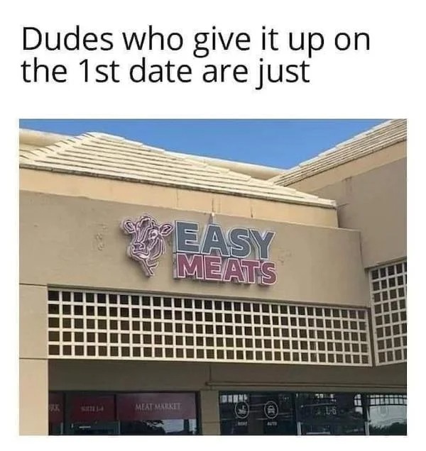 dank and dirty pics - facade - Dudes who give it up on the 1st date are just Kk Sill Easy Meats Meat Market