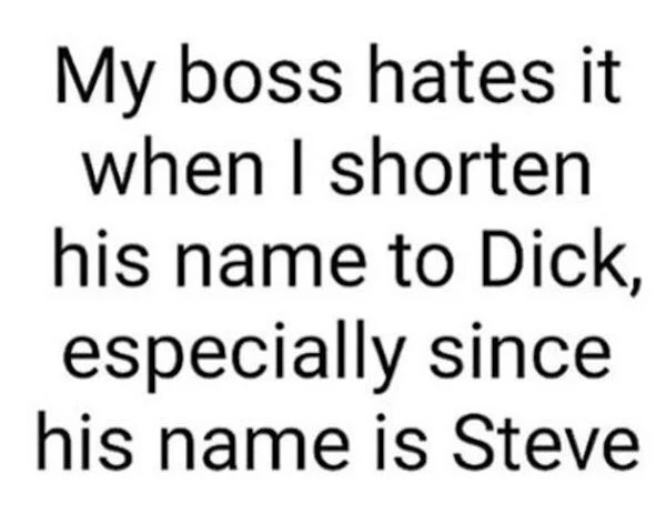 dank and dirty pics - funny quote - My boss hates it when I shorten his name to Dick, especially since his name is Steve