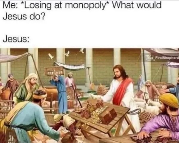 dank and dirty pics - jesus monopoly meme - Me Losing at monopoly What would Jesus do? Jesus 20 FindShepherd