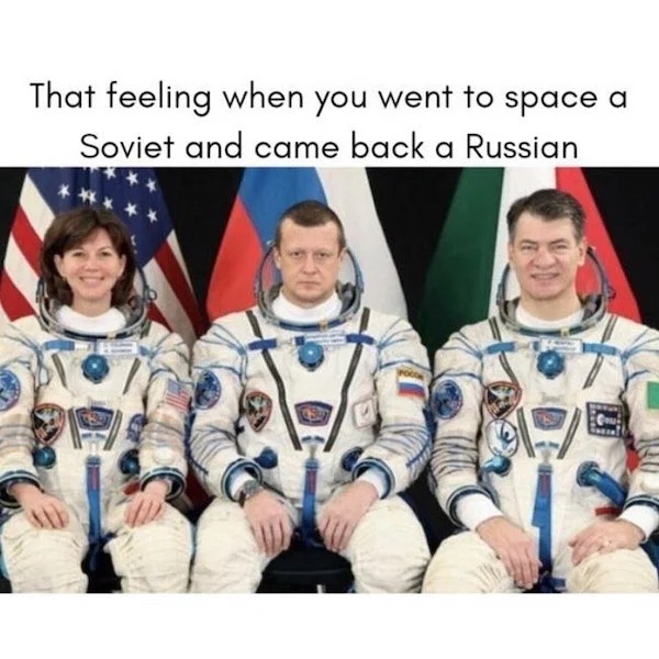 History memes - russians don t smile - That feeling when you went to space a Soviet and came back a Russian