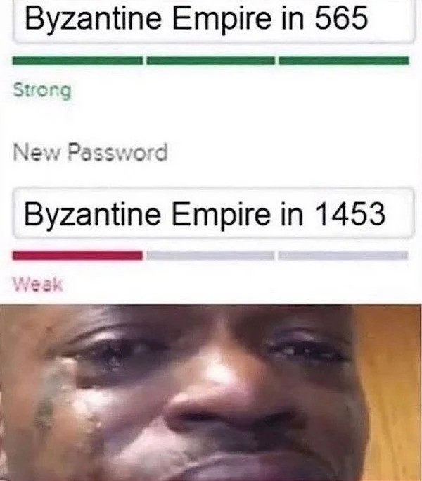 History memes - history memes - Byzantine Empire in 565 Strong New Password Byzantine Empire in 1453 Weak