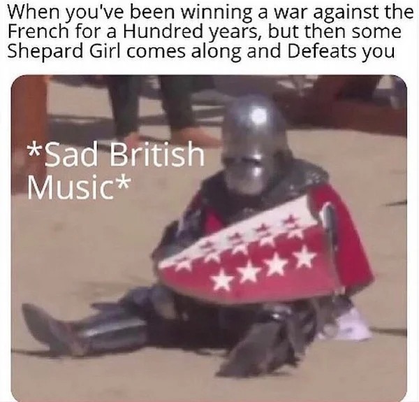 History memes - sad crusader noises - When you've been winning a war against the French for a Hundred years, but then some Shepard Girl comes along and Defeats you Sad British Music