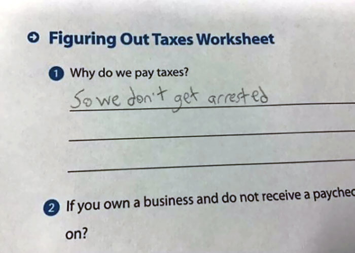 clever and smartass people - test answers memes - > Figuring Out Taxes Worksheet 1 Why do we pay taxes? So we don't get arrested 2 If you own a business and do not receive a paychec on?