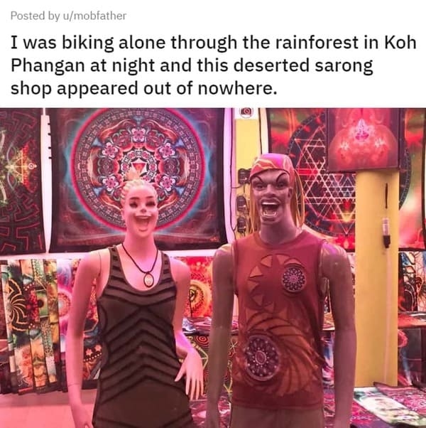 creepy pics --  Posted by umobfather I was biking alone through the rainforest in Koh Phangan at night and this deserted sarong shop appeared out of nowhere. Entre You The