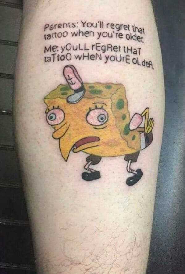 Meme tattoos - you ll regret that tattoo spongebob - Parents You'll regret that tattoo when you're older. Me yOuLL rEgRet tHaT taTtoO wHeN your older.