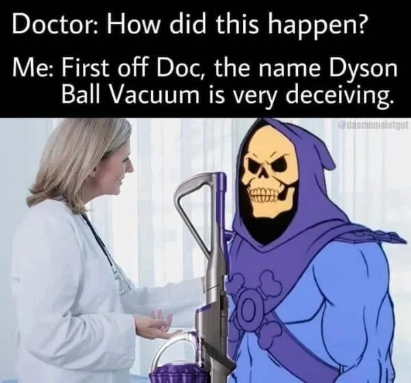 cartoon - Doctor How did this happen? Me First off Doc, the name Dyson Ball Vacuum is very deceiving. O