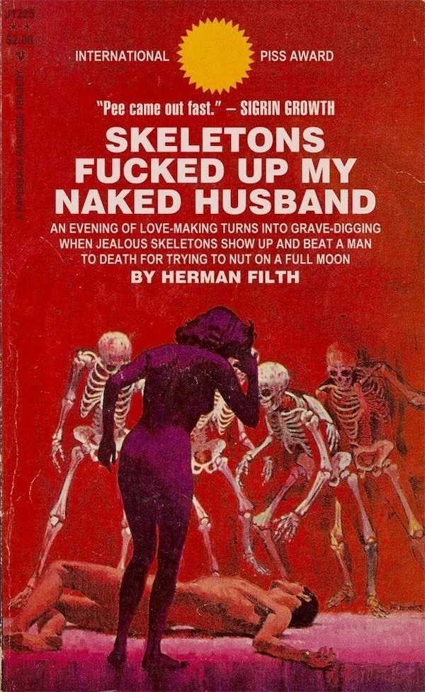 paperback paradise - International Piss Award "Pee came out fast." Sigrin Growth Skeletons Fucked Up My Naked Husband An Evening Of LoveMaking Turns Into GraveDigging When Jealous Skeletons Show Up And Beat A Man To Death For Trying To Nut On A Full Moon 