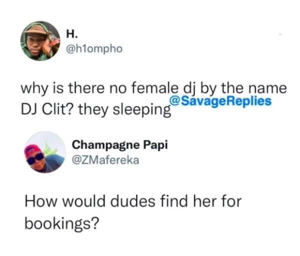 funny comments that hit the mark - create - H. why is there no female dj by the name Dj Clit? they sleeping Champagne Papi How would dudes find her for bookings?