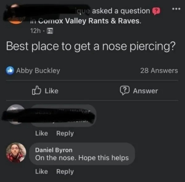 funny comments that hit the mark - multimedia - que asked a question in Comox Valley Rants & Raves. 12h Best place to get a nose piercing? Abby Buckley 28 Answers Daniel Byron On the nose. Hope this helps Answer