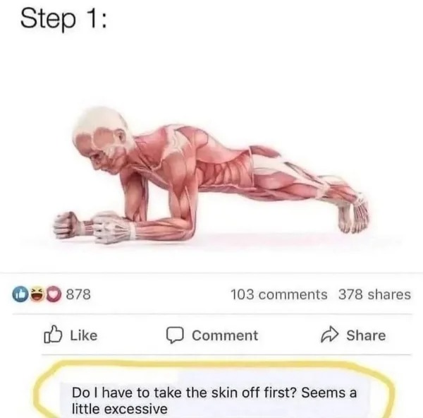 funny comments that hit the mark - slow down time do i have to take the skin off first - Step 1 0878 103 378 Comment Do I have to take the skin off first? Seems a little excessive