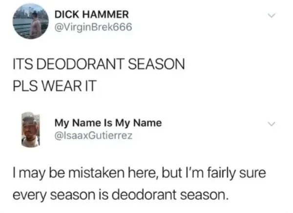 funny comments that hit the mark - wear deodorant tweet - Dick Hammer Its Deodorant Season Pls Wear It My Name Is My Name I may be mistaken here, but I'm fairly sure every season is deodorant season.