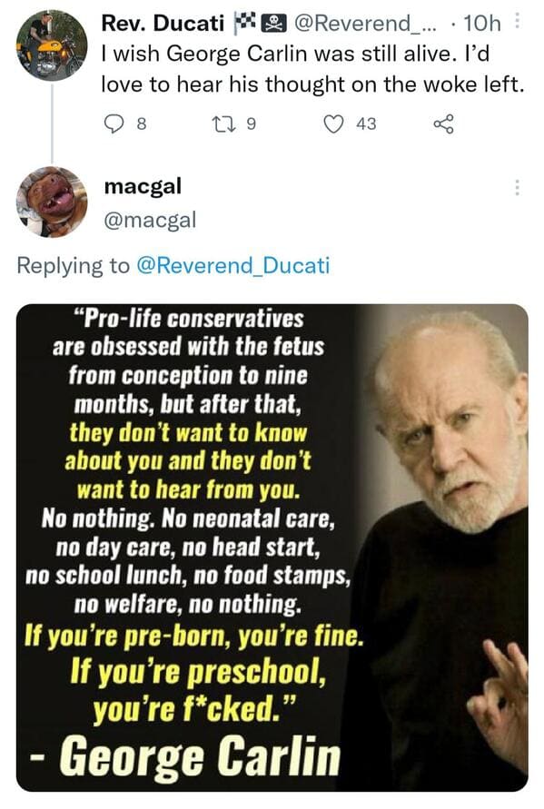 funny comebacks and comments - george carlin quotes conservatives - Rev. Ducati ... 10h I wish George Carlin was still alive. I'd love to hear his thought on the woke left. 8 19 43 macgal