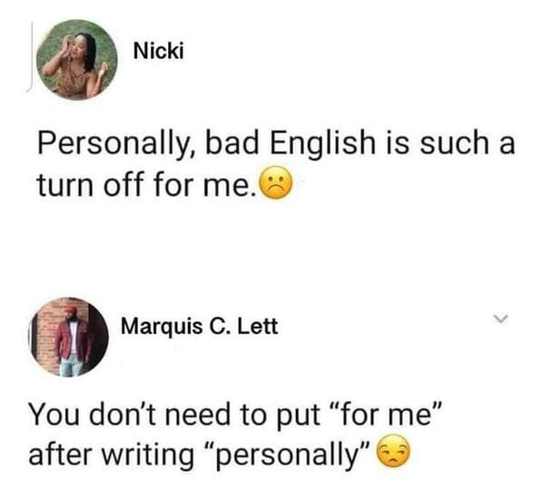 funny comebacks and comments - personally bad english is such a turn off for me - Nicki Personally, bad English is such a turn off for me. Marquis C. Lett You don't need to put for me after writing