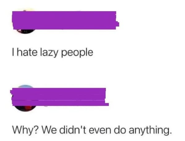 funny comebacks and comments - angle - I hate lazy people Why? We didn't even do anything.