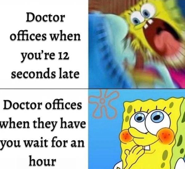 dank memes - spongebob memes clean - Doctor offices when you're 12 seconds late Doctor offices when they have you wait for an hour