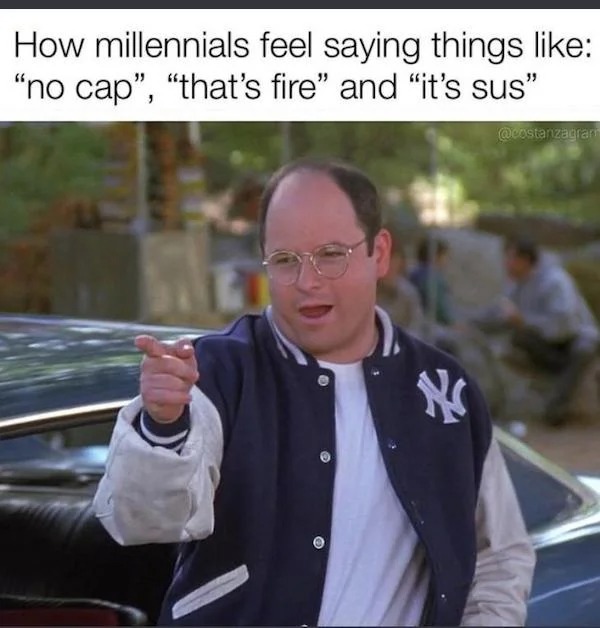 dank memes - no cap meme - How millennials feel saying things "no cap", "that's fire" and "it's sus" N