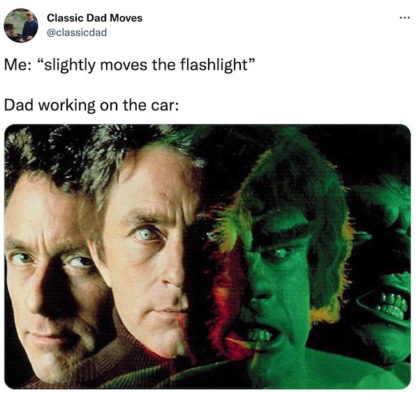 dank memes - incredible hulk tv series - Classic Dad Moves Me "slightly moves the flashlight" Dad working on the car
