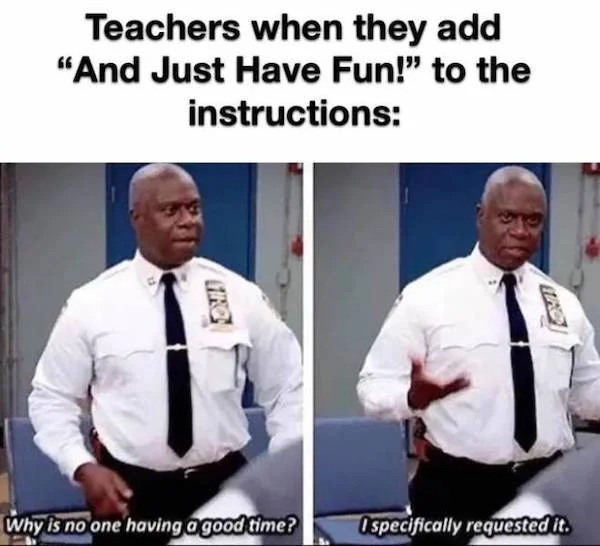 dank memes - captain holt fun meme - Teachers when they add "And Just Have Fun!" to the instructions Why is no one having a good time? Ispecifically requested it.