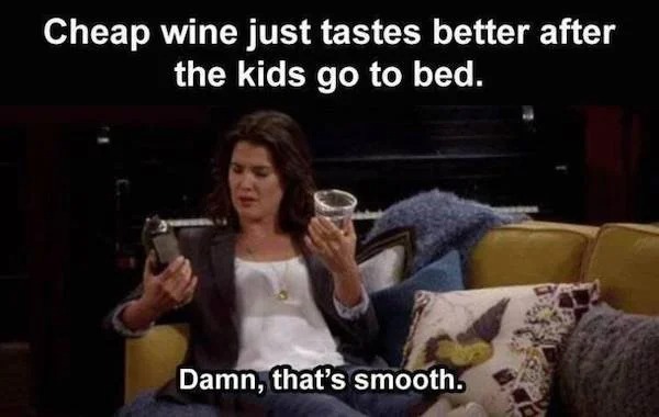 dank memes - smooth meme - Cheap wine just tastes better after the kids go to bed. Damn, that's smooth.