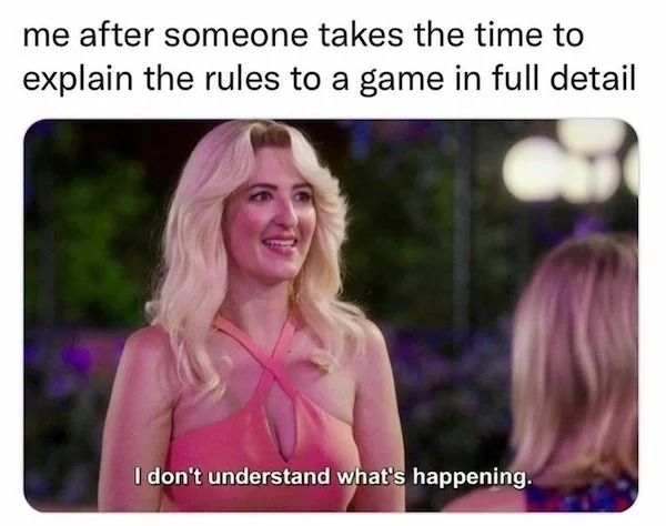 dank memes - blond - me after someone takes the time to explain the rules to a game in full detail I don't understand what's happening.