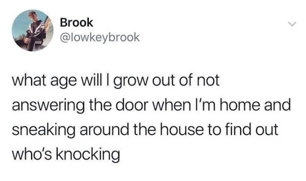 dank memes - am officially a lost cause - Brook > what age will I grow out of not answering the door when I'm home and sneaking around the house to find out who's knocking