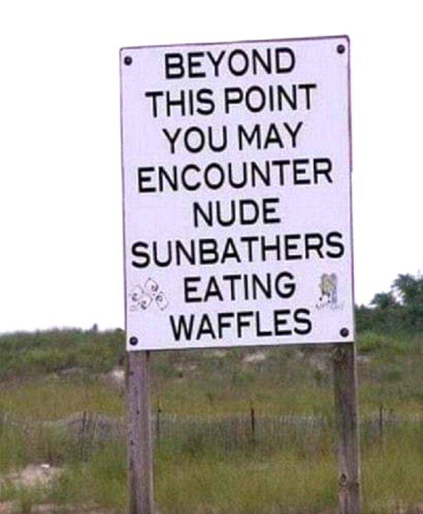 funny and naughty memes for adults - cool road signs - Beyond This Point You May Encounter Nude Sunbathers Eating Waffles