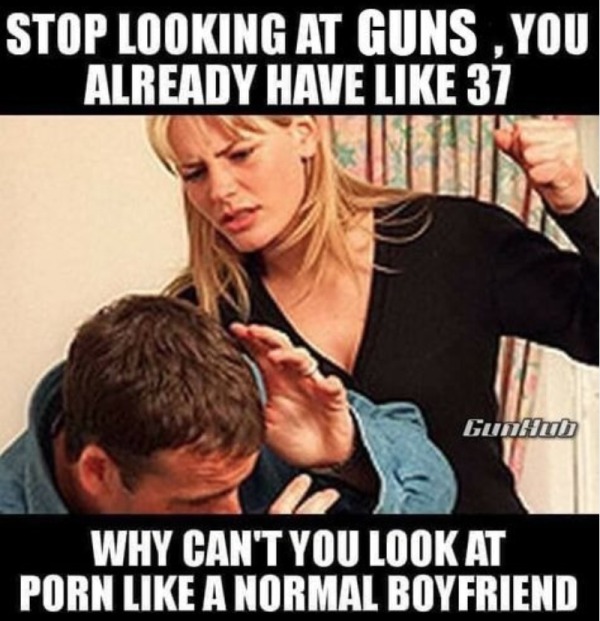 funny and naughty memes for adults - gun porn memes - Stop Looking At Guns, You Already Have 37 GunHub Why Can'T You Look At Porn A Normal Boyfriend