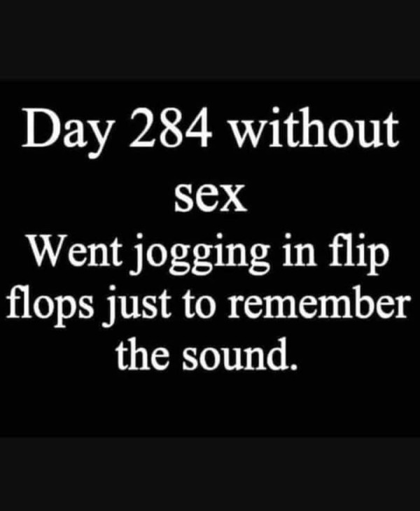 funny and naughty memes for adults - sex flip flops meme - Day 284 without sex Went jogging in flip flops just to remember the sound.