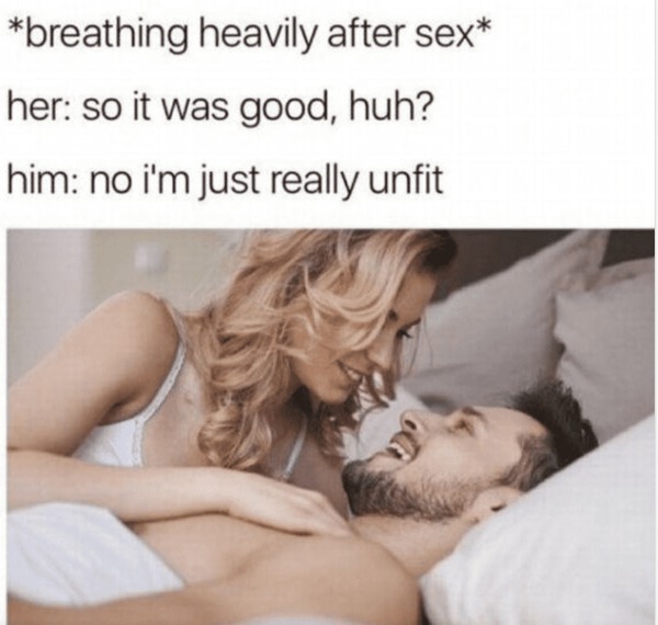 funny and naughty memes for adults - sex memes for him - breathing heavily after sex her so it was good, huh? him no i'm just really unfit D