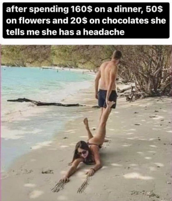 funny and naughty memes for adults - greece holiday meme - after spending 160$ on a dinner, 50$ on flowers and 20$ on chocolates she tells me she has a headache